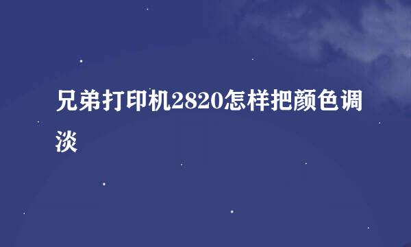 兄弟打印机2820怎样把颜色调淡