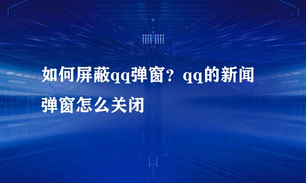 如何屏蔽qq弹窗？qq的新闻弹窗怎么关闭