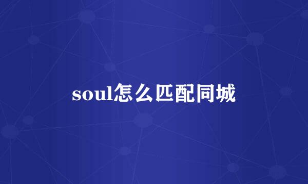 soul怎么匹配同城