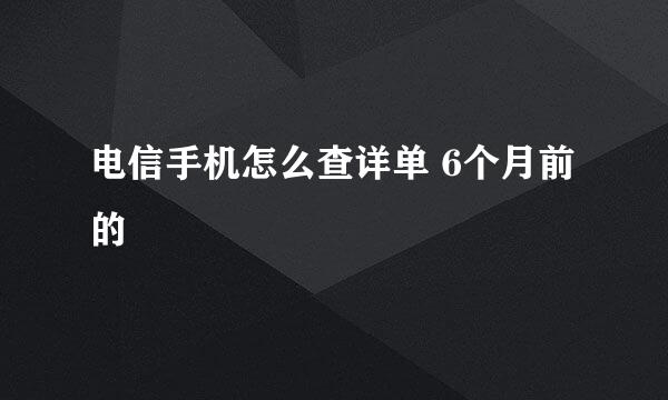 电信手机怎么查详单 6个月前的
