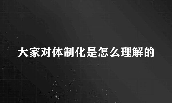 大家对体制化是怎么理解的