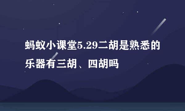 蚂蚁小课堂5.29二胡是熟悉的乐器有三胡、四胡吗