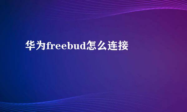 华为freebud怎么连接