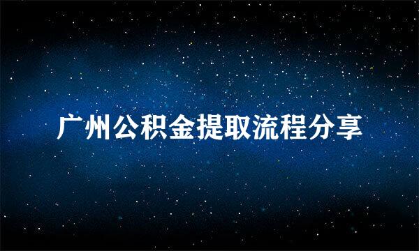 广州公积金提取流程分享