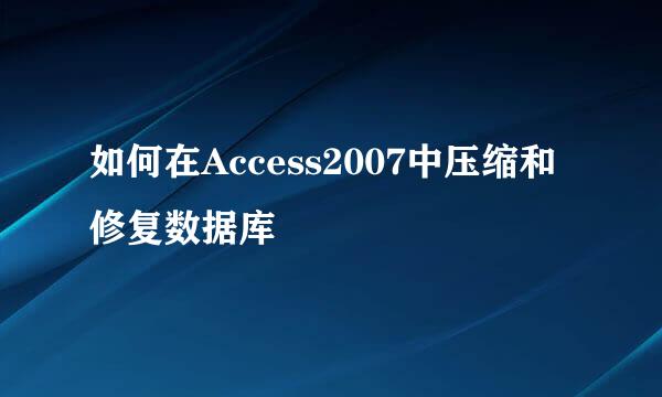 如何在Access2007中压缩和修复数据库