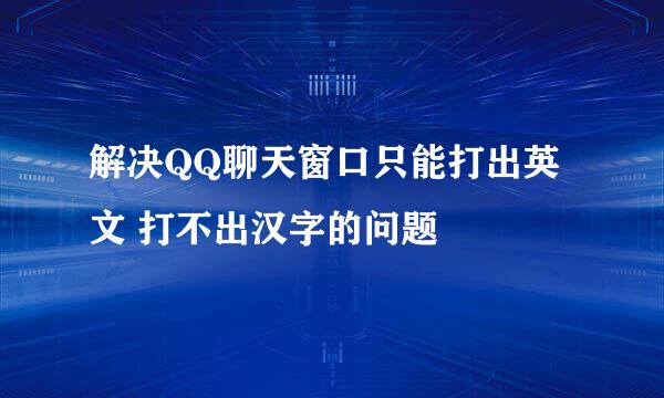 解决QQ聊天窗口只能打出英文 打不出汉字的问题