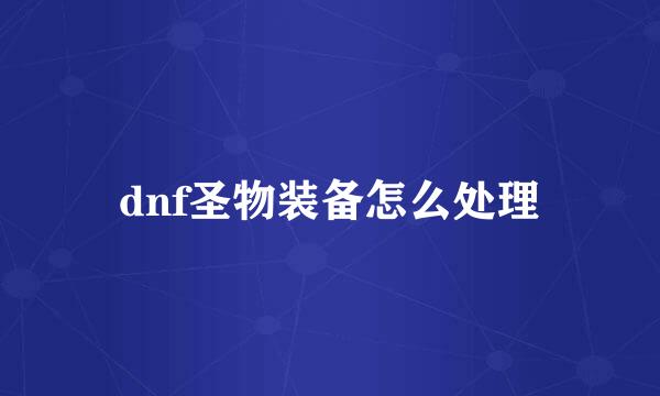 dnf圣物装备怎么处理