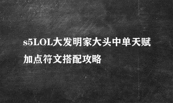 s5LOL大发明家大头中单天赋加点符文搭配攻略