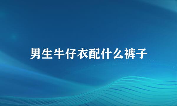 男生牛仔衣配什么裤子