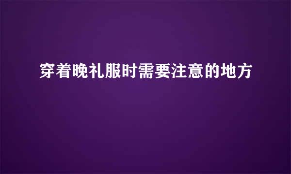 穿着晚礼服时需要注意的地方