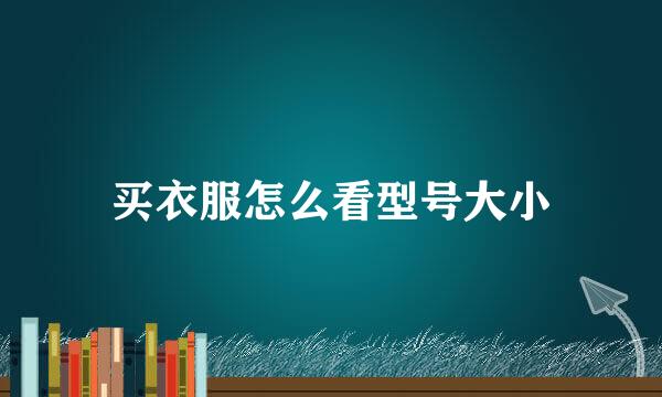 买衣服怎么看型号大小