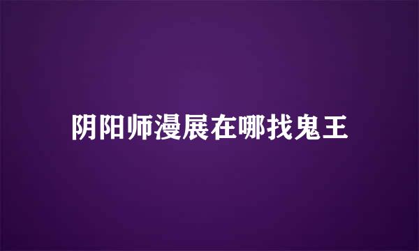 阴阳师漫展在哪找鬼王