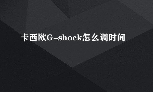 卡西欧G-shock怎么调时间