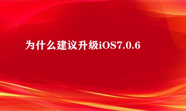 为什么建议升级iOS7.0.6