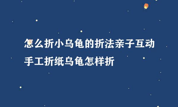 怎么折小乌龟的折法亲子互动手工折纸乌龟怎样折