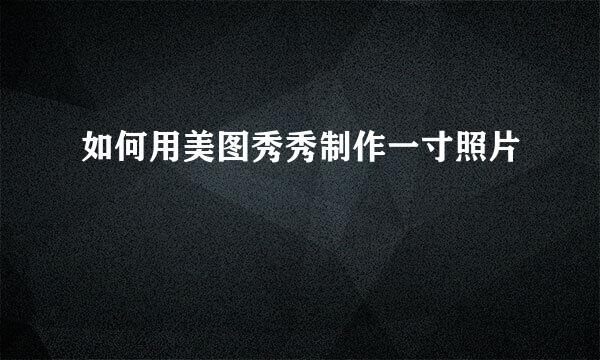 如何用美图秀秀制作一寸照片