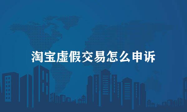 淘宝虚假交易怎么申诉