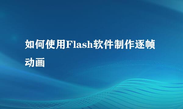 如何使用Flash软件制作逐帧动画