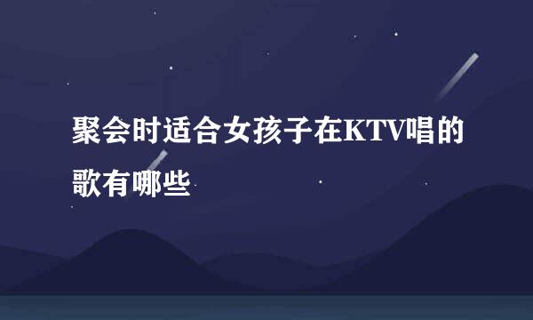 聚会时适合女孩子在KTV唱的歌有哪些
