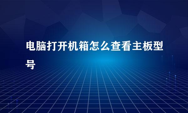 电脑打开机箱怎么查看主板型号