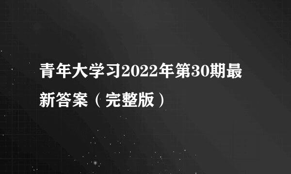 青年大学习2022年第30期最新答案（完整版）