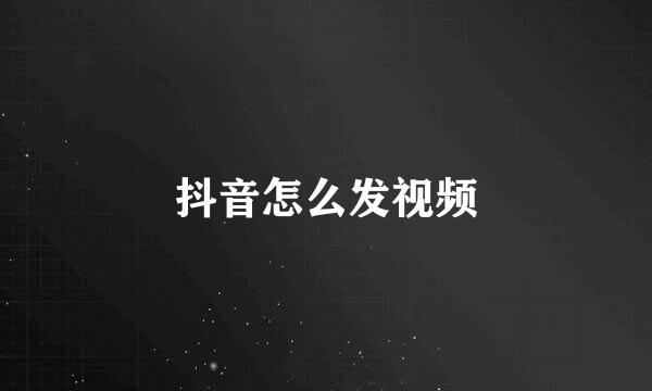抖音怎么发视频