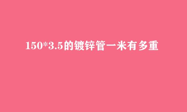 150*3.5的镀锌管一米有多重