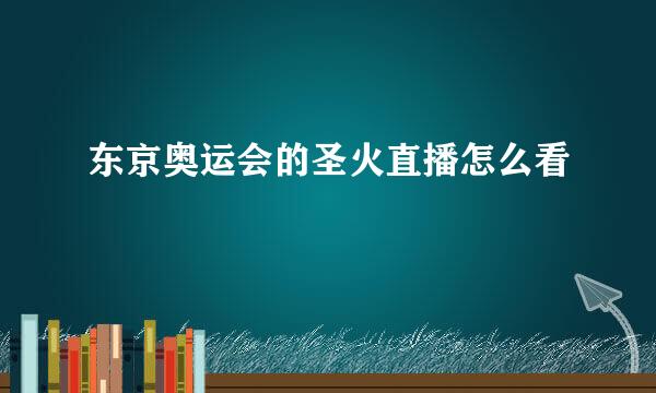 东京奥运会的圣火直播怎么看