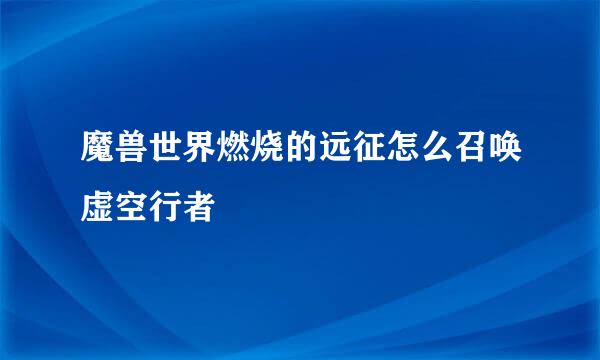 魔兽世界燃烧的远征怎么召唤虚空行者