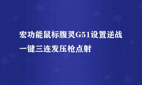 宏功能鼠标腹灵G51设置逆战一键三连发压枪点射