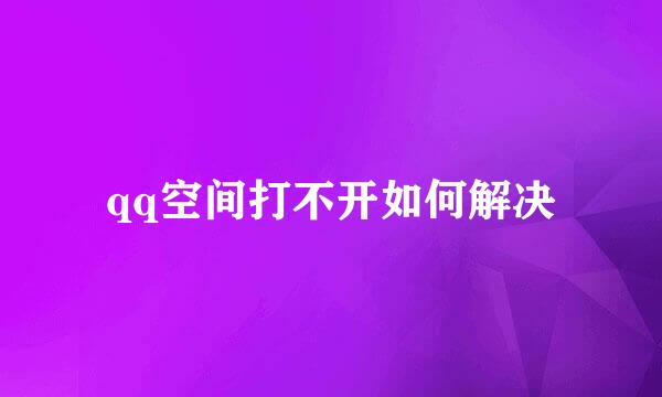 qq空间打不开如何解决