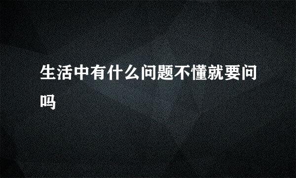 生活中有什么问题不懂就要问吗