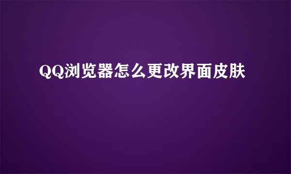 QQ浏览器怎么更改界面皮肤