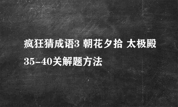 疯狂猜成语3 朝花夕拾 太极殿35-40关解题方法