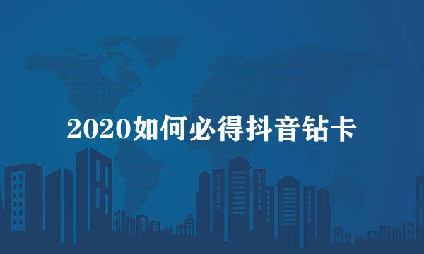 2020如何必得抖音钻卡