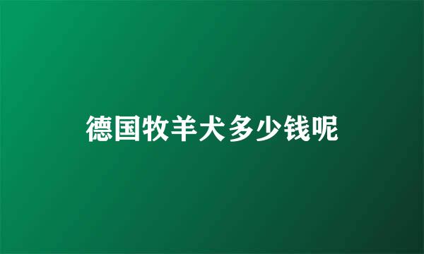 德国牧羊犬多少钱呢