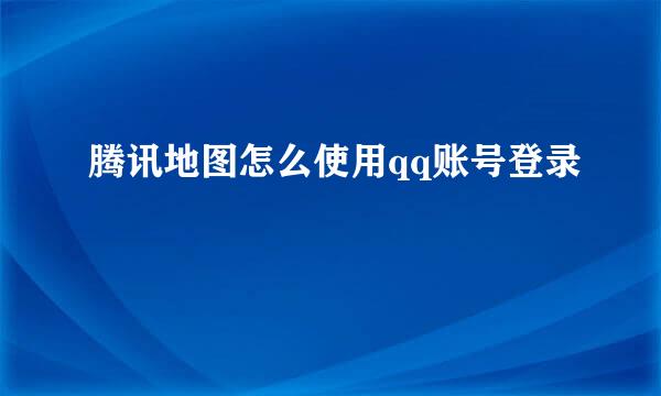 腾讯地图怎么使用qq账号登录