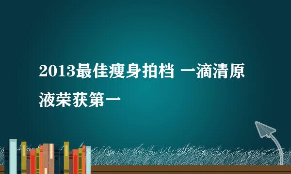 2013最佳瘦身拍档 一滴清原液荣获第一