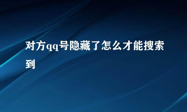对方qq号隐藏了怎么才能搜索到