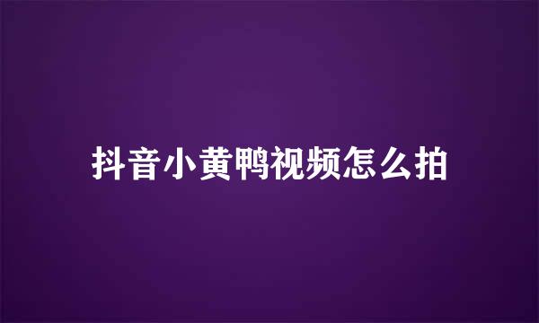 抖音小黄鸭视频怎么拍