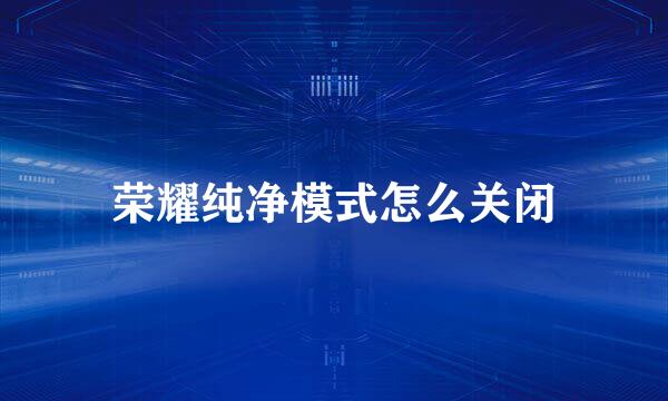 荣耀纯净模式怎么关闭