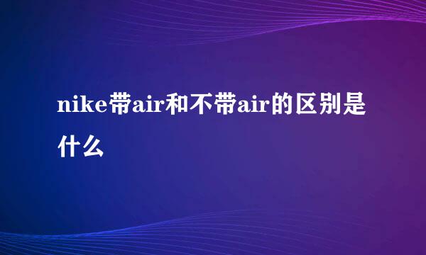 nike带air和不带air的区别是什么