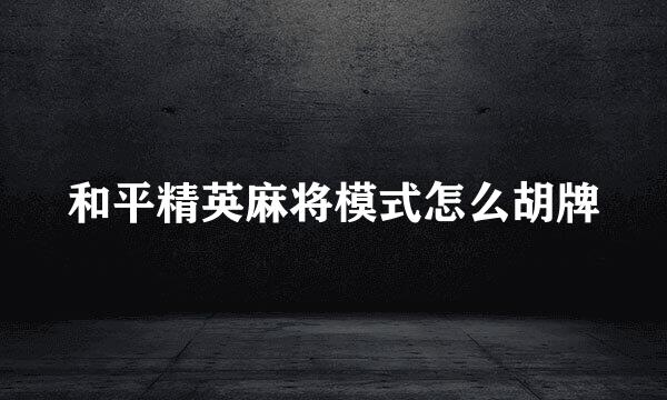 和平精英麻将模式怎么胡牌