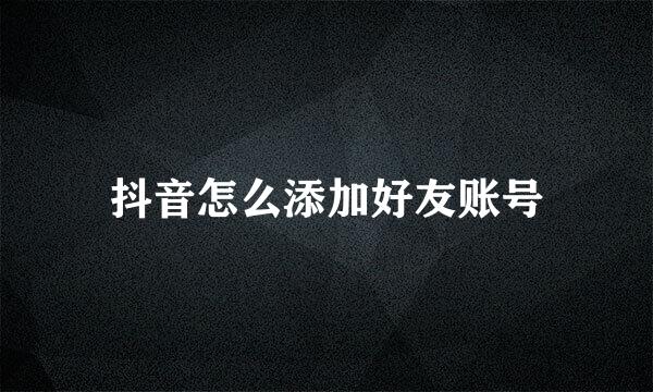 抖音怎么添加好友账号
