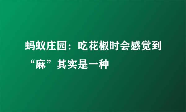蚂蚁庄园：吃花椒时会感觉到“麻”其实是一种