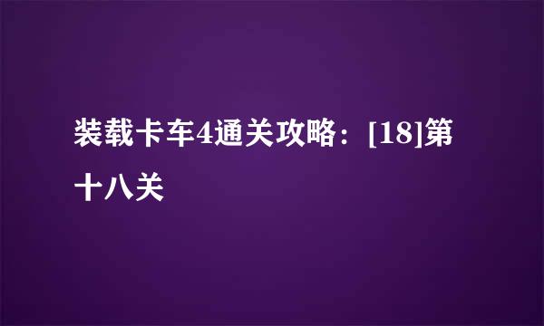 装载卡车4通关攻略：[18]第十八关