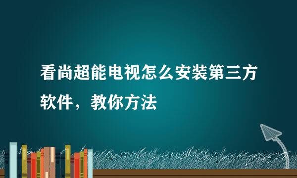 看尚超能电视怎么安装第三方软件，教你方法