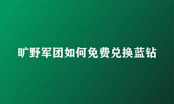 旷野军团如何免费兑换蓝钻