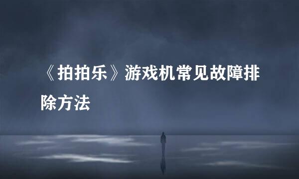 《拍拍乐》游戏机常见故障排除方法