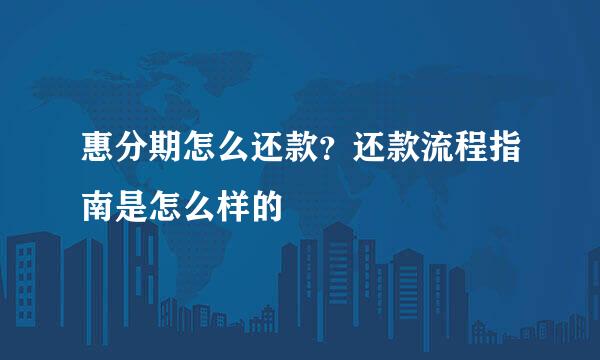 惠分期怎么还款？还款流程指南是怎么样的